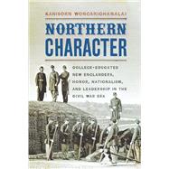 Northern Character College-Educated New Englanders, Honor, Nationalism, and Leadership in the Civil War Era