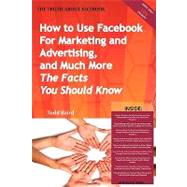 The Truth About Facebook: How to Use Facebook for Marketing and Advertising, and Much More - the Facts You Should Know