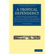 A Tropical Dependency: An Outline of the Ancient History of the Western Soudan with an Account of the Modern Settlement of Northern Nigeria