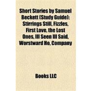 Short Stories by Samuel Beckett : Stirrings Still, Fizzles, First Love, the Lost Ones, Ill Seen Ill Said, Worstward Ho, Company, Nohow On