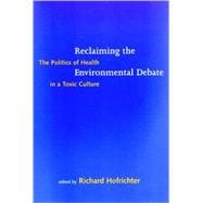Reclaiming the Environmental Debate : The Politics of Health in a Toxic Culture