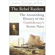 Rebel Raiders : The Astonishing History of the Confederacy's Secret Navy