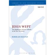 Jesus Wept: The Significance of Jesus’ Laments in the New Testament