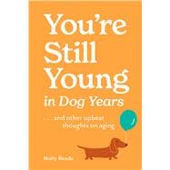 You're Still Young in Dog Years . . . and Other Upbeat Thoughts on Aging book cover, ISBN 9781523531820