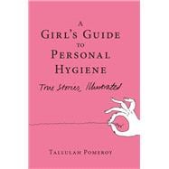 A Girl's Guide to Personal Hygiene True Stories, Illustrated