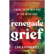 Renegade Grief A Guide to the Wild Ride of Life after Loss