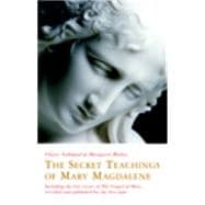 The Secret Teachings of Mary Magdalene Including the Lost Verses of The Gospel of Mary, Revealed and Published for the First Time