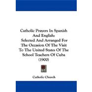 Catholic Prayers in Spanish and English : Selected and Arranged for the Occasion of the Visit to the United States of the School Teachers of Cuba (1900