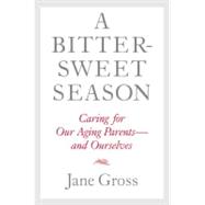 Bittersweet Season : Caring for Our Aging Parents--And Ourselves