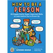 How to Be a Person 65 Hugely Useful, Super-Important Skills to Learn before You're Grown Up