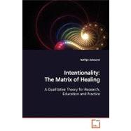 Intentionality: The Matrix of Healing: A Qualitative Theory for Research, Education and Practice