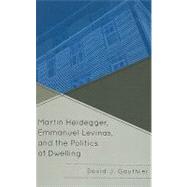 Martin Heidegger, Emmanuel Levinas, and the Politics of Dwelling