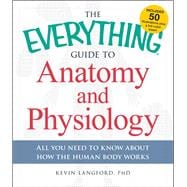 The Everything Guide to Anatomy and Physiology