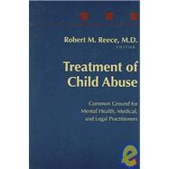 Treatment of Child Abuse : Common Ground for Mental Health, Medical, and Legal Practitioners