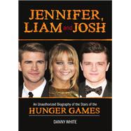 Jennifer, Liam and Josh: An Unauthorized Biography of the Stars of the Hunger Games