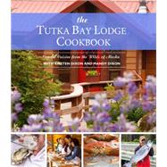 The Tutka Bay Lodge Cookbook: Coastal Cuisine from the Wilds of Alaska