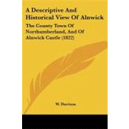 Descriptive and Historical View of Alnwick : The County Town of Northumberland, and of Alnwick Castle (1822)