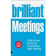 Brilliant Meetings : What to Know, Say and Do to Have Fewer, Better Meetings