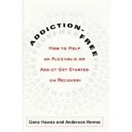 Addiction-Free : How to Help an Alcoholic or Addict Get Started on Recovery