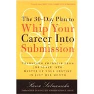 The 30-Day Plan to Whip Your Career Into Submission Transform Yourself from Job Slave to Master of Your Destiny in Just One Month