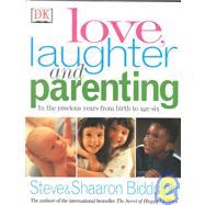 Love, Laughter and Parenting : In the Precious Years from Birth to Six