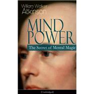 MIND POWER: The Secret of Mental Magic (Unabridged) Uncover the Dynamic Mental Principle Pervading All Space, Immanent in All Things, Manifesting in an Infinite Variety of Forms, Degrees and Phases