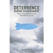 Deterrence During Disarmament: Deep Nuclear Reductions and International Security
