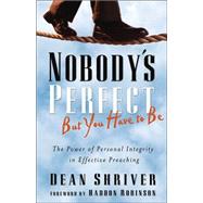 Nobody's Perfect, but You Have to Be : The Power of Personal Integrity in Effective Preaching