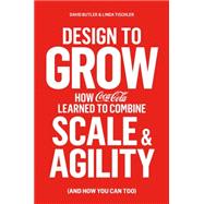 Design to Grow How Coca-Cola Learned to Combine Scale and Agility (and How You Can Too)