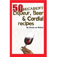 50 Decadent Liqueur, Beer and Cordial Recipes