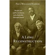 A Long Reconstruction Racial Caste and Reconciliation in the Methodist Episcopal Church