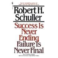 Success Is Never Ending, Failure Is Never Final How to Achieve Lasting Success Even in the Most Difficult Times