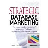 Strategic Database Marketing : The Masterplan for Starting and Managing a Profitable Customer-Based Marketing Program