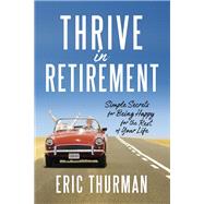 Thrive in Retirement Simple Secrets for Being Happy for the Rest of Your Life