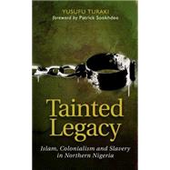 Tainted Legacy Islam, colonialism and slavery in Northern Nigeria