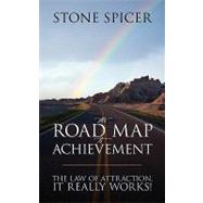 The Road Map to Achievement: The Law of Attraction, It Really Works!