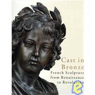 Cast in Bronze French Sculpture from Renaissance to Revolution