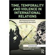 Time, Temporality and Violence in International Relations: (De)fatalizing the Present, Forging Radical Alternatives