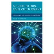 A Guide to How Your Child Learns Understanding the Brain from Infancy to Young Adulthood