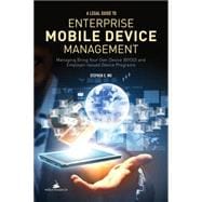 A Legal Guide to Enterprise Mobile Device Management Managing Bring Your Own Devices (BYOD) and Employer-Issued Device Programs