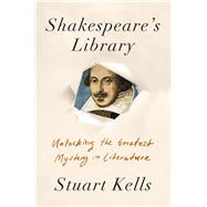 Shakespeare's Library Unlocking the Greatest Mystery in Literature
