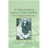 Tropical World of Samuel Taylor Darling Parasites, Pathology and Philanthropy