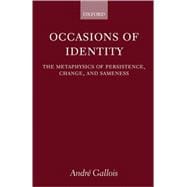 Occasions of Identity A Study in the Metaphysics of Persistence, Change, and Sameness