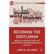 Becoming the Gentleman British Literature and the Invention of Modern Masculinity, 1660-1815