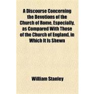 A Discourse Concerning the Devotions of the Church of Rome, Especially, as Compared With Those of the Church of England, in Which It Is Shewn, That There Is Not So True Devotion Among Them as in the Church Established by Law Among Us