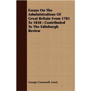 Essays on the Administrations of Great Britain from 1783 To 1830 : Contributed to the Edinburgh Review