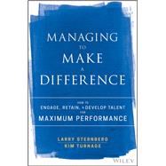 Managing to Make a Difference How to Engage, Retain, and Develop Talent for Maximum Performance