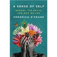 A Sense of Self Memory, the Brain, and Who We Are