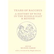 Tears of Bacchus A History of Wine in the Middle East and Beyond