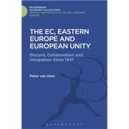 The EC, Eastern Europe and European Unity Discord, Collaboration and Integration Since 1947